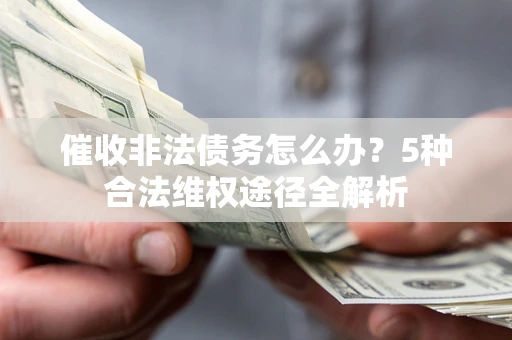 武汉催收非法债务怎么办？5种合法维权途径全解析