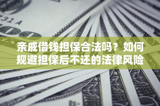 武汉亲戚借钱担保合法吗？如何规避担保后不还的法律风险？
