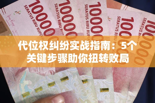 武汉代位权纠纷实战指南：5个关键步骤助你扭转败局