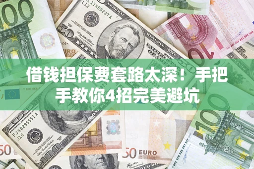 武汉借钱担保费套路太深！手把手教你4招完美避坑