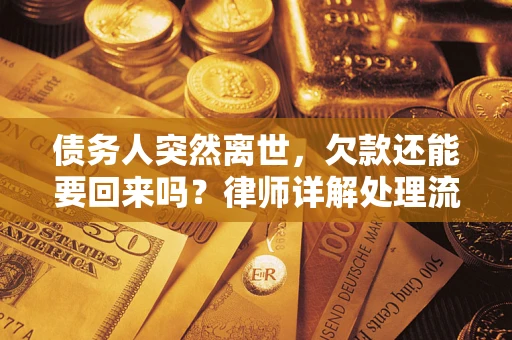 武汉债务人突然离世，欠款还能要回来吗？律师详解处理流程