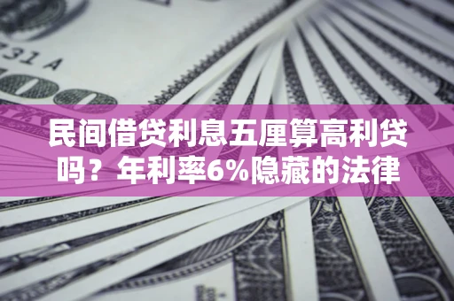武汉民间借贷利息五厘算高利贷吗？年利率6%隐藏的法律风险全解析