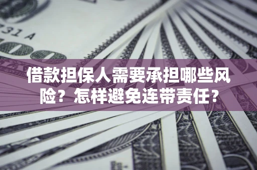 武汉借款担保人需要承担哪些风险？怎样避免连带责任？