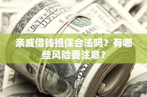 武汉亲戚借钱担保合法吗？有哪些风险要注意？