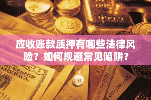 武汉应收账款质押有哪些法律风险？如何规避常见陷阱？
