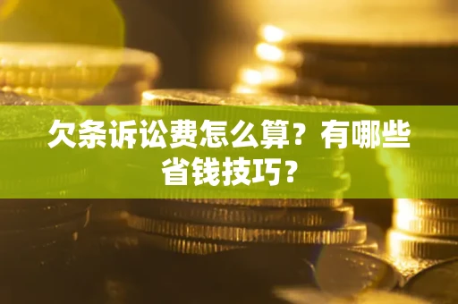 武汉欠条诉讼费怎么算？有哪些省钱技巧？