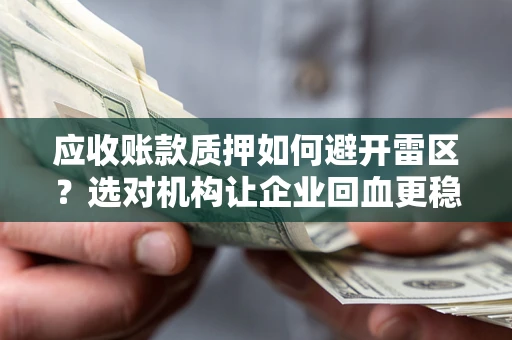 武汉应收账款质押如何避开雷区？选对机构让企业回血更稳