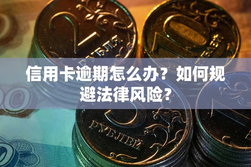 武汉信用卡逾期怎么办？如何规避法律风险？