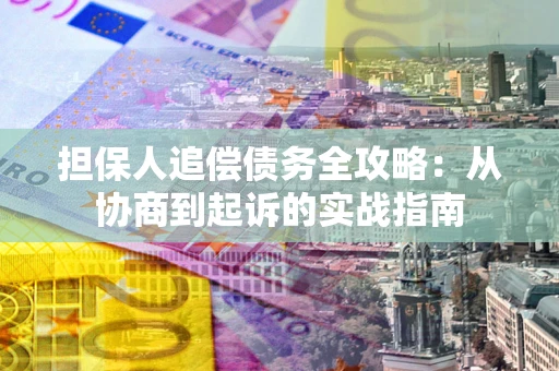 武汉担保人追偿债务全攻略:从协商到起诉的实战指南 武汉担保人追偿债务全攻略:从协商到起诉的实战指南