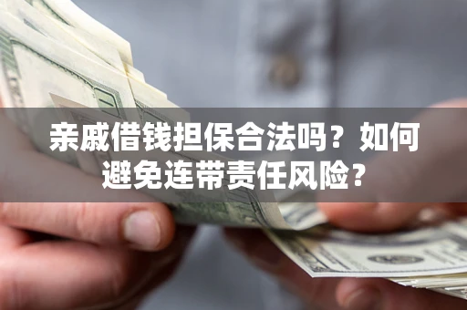 武汉亲戚借钱担保合法吗？如何避免连带责任风险？