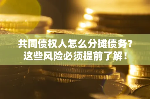 武汉共同债权人怎么分摊债务？这些风险必须提前了解！