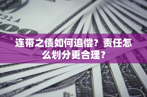 武汉连带之债如何追偿？责任怎么划分更合理？