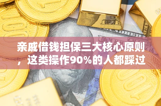 武汉亲戚借钱担保三大核心原则，这类操作90%的人都踩过坑！附法院判决案例