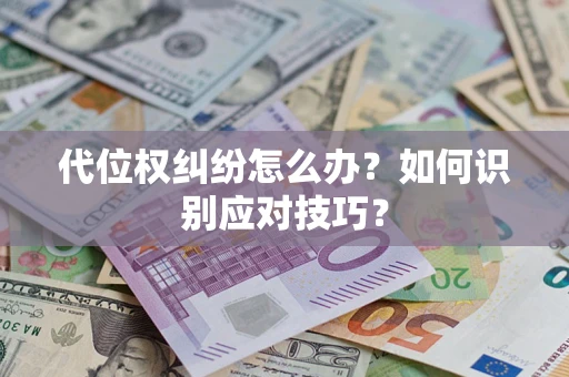 武汉代位权纠纷怎么办？如何识别应对技巧？