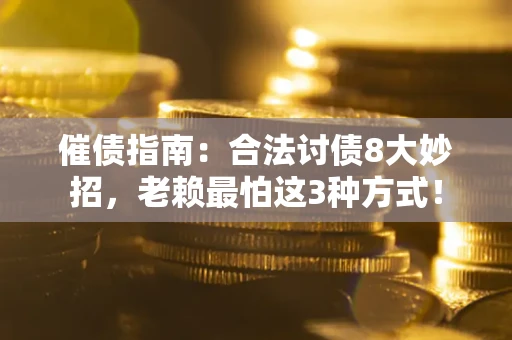 武汉催债指南：合法讨债8大妙招，老赖最怕这3种方式！