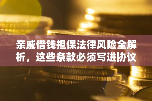 武汉亲戚借钱担保法律风险全解析，这些条款必须写进协议