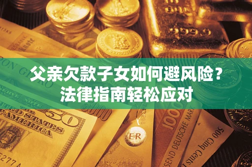 武汉父亲欠款子女如何避风险？法律指南轻松应对