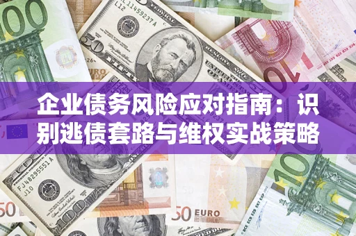 武汉企业债务风险应对指南：识别逃债套路与维权实战策略