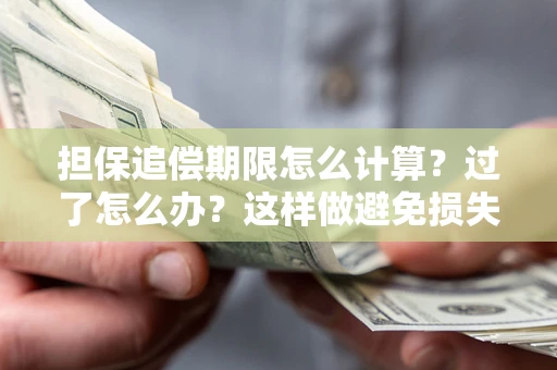 武汉担保追偿期限怎么计算？过了怎么办？这样做避免损失！