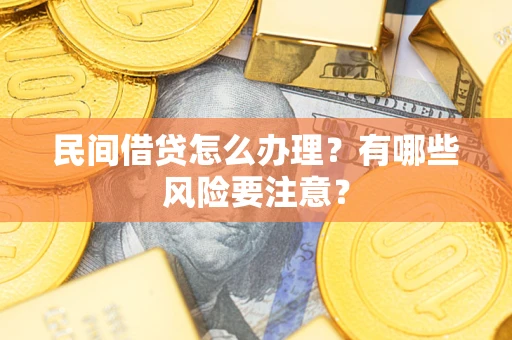 武汉民间借贷怎么办理？有哪些风险要注意？