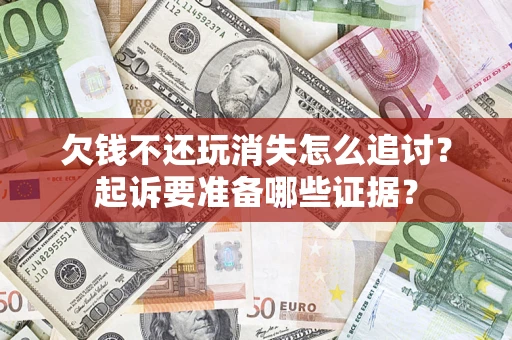 武汉欠钱不还玩消失怎么追讨？起诉要准备哪些证据？