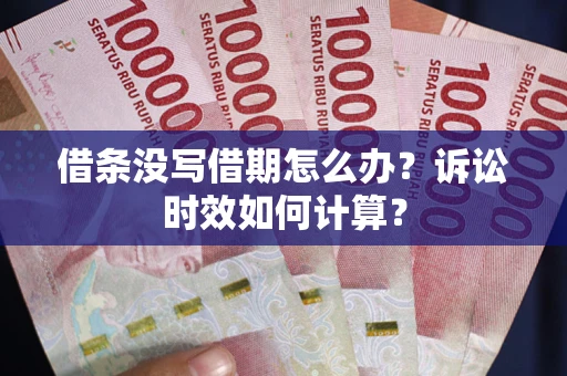 武汉借条没写借期怎么办？诉讼时效如何计算？
