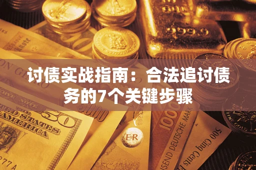 武汉讨债实战指南：合法追讨债务的7个关键步骤