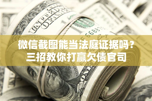 武汉微信截图能当法庭证据吗？三招教你打赢欠债官司