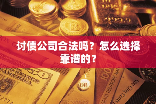 武汉讨债公司合法吗？怎么选择靠谱的？