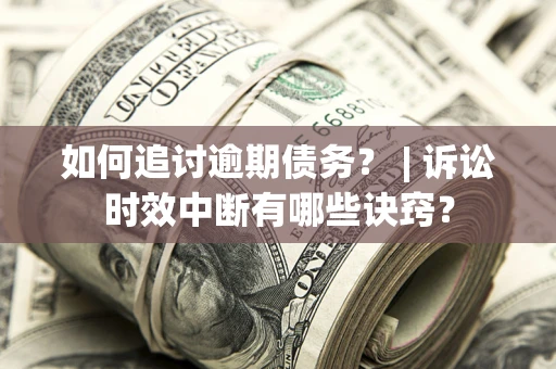 武汉如何追讨逾期债务？ | 诉讼时效中断有哪些诀窍？