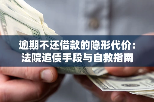 武汉逾期不还借款的隐形代价：法院追债手段与自救指南