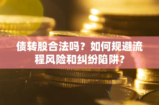 武汉债转股合法吗？如何规避流程风险和纠纷陷阱？