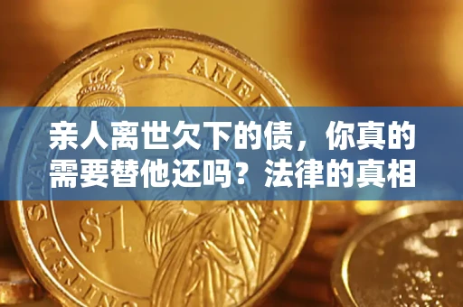 武汉亲人离世欠下的债，你真的需要替他还吗？法律的真相或许与你想的不一样