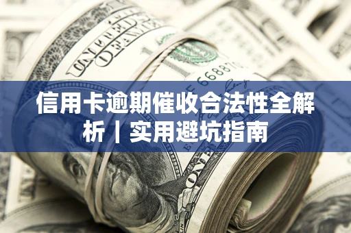 武汉信用卡逾期催收合法性全解析｜实用避坑指南