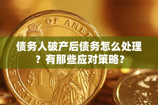 武汉债务人破产后债务怎么处理？有那些应对策略？