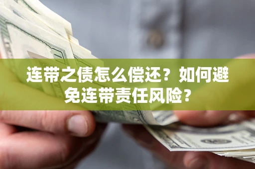 武汉连带之债怎么偿还？如何避免连带责任风险？