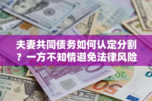 武汉夫妻共同债务如何认定分割？一方不知情避免法律风险必看！