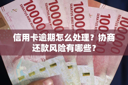 武汉信用卡逾期怎么处理？协商还款风险有哪些？